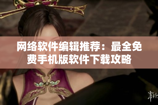 网络软件编辑推荐：最全免费手机版软件下载攻略