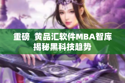 重磅  黄品汇软件MBA智库揭秘黑科技趋势