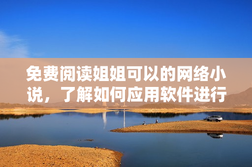 免费阅读姐姐可以的网络小说，了解如何应用软件进行阅读