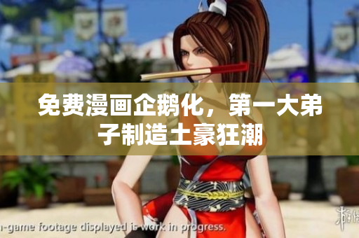 免费漫画企鹅化，第一大弟子制造土豪狂潮