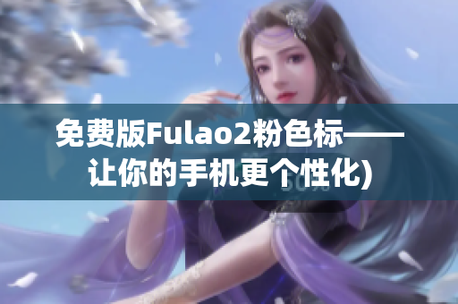 免费版Fulao2粉色标——让你的手机更个性化)