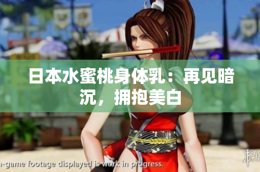 日本水蜜桃身体乳：再见暗沉，拥抱美白