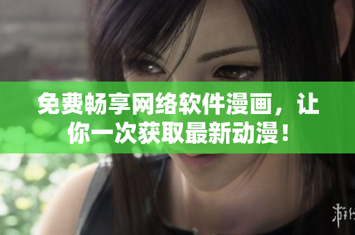 免费畅享网络软件漫画，让你一次获取最新动漫！