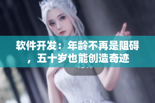 软件开发：年龄不再是阻碍，五十岁也能创造奇迹