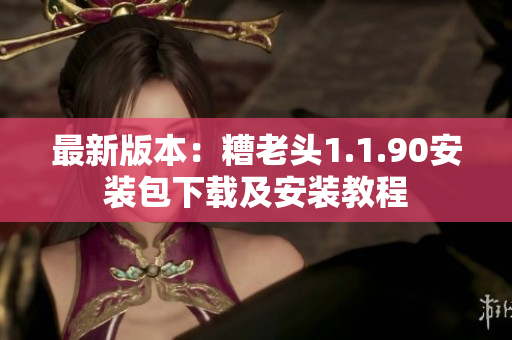 最新版本：糟老头1.1.90安装包下载及安装教程