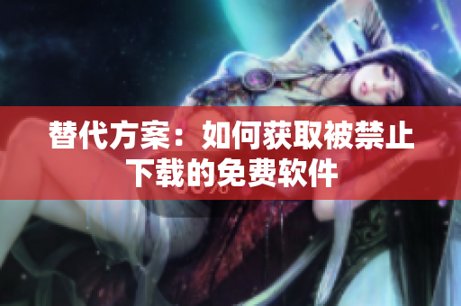 替代方案：如何获取被禁止下载的免费软件