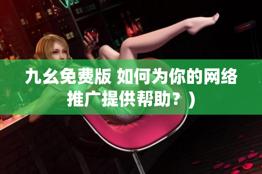 九幺免费版 如何为你的网络推广提供帮助？)
