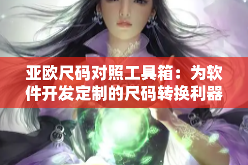 亚欧尺码对照工具箱：为软件开发定制的尺码转换利器