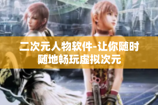 二次元人物软件-让你随时随地畅玩虚拟次元