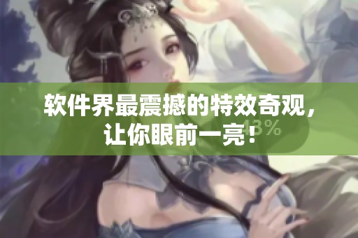 软件界最震撼的特效奇观，让你眼前一亮！