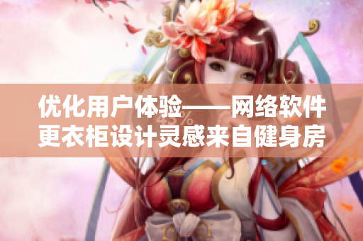 优化用户体验——网络软件更衣柜设计灵感来自健身房