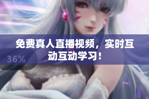 免费真人直播视频，实时互动互动学习！
