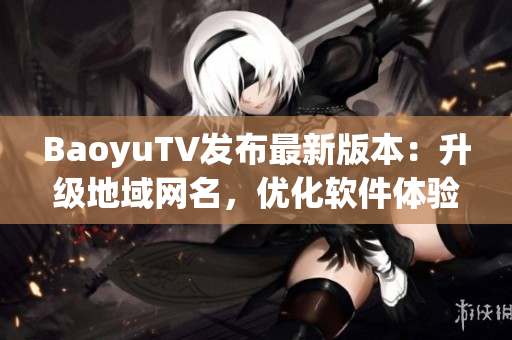 BaoyuTV发布最新版本：升级地域网名，优化软件体验