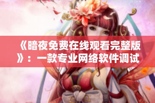 《暗夜免费在线观看完整版》：一款专业网络软件调试神器