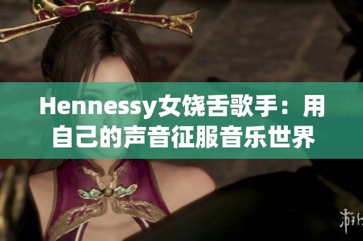 Hennessy女饶舌歌手：用自己的声音征服音乐世界