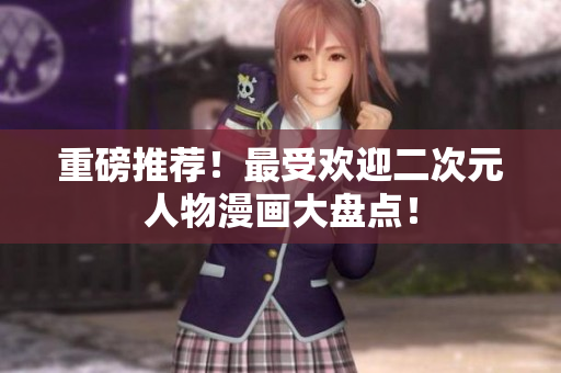 重磅推荐！最受欢迎二次元人物漫画大盘点！