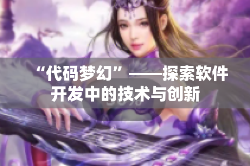 “代码梦幻”——探索软件开发中的技术与创新