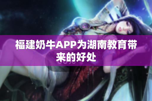 福建奶牛APP为湖南教育带来的好处