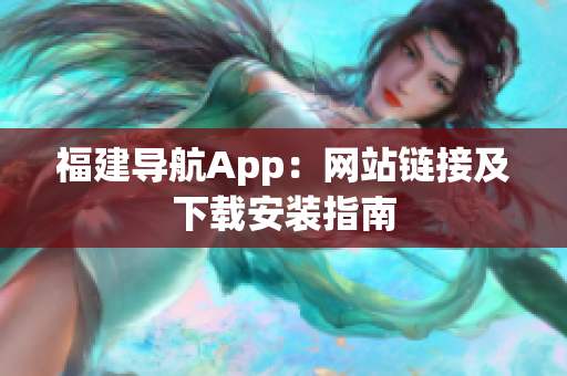 福建导航App：网站链接及下载安装指南