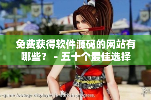免费获得软件源码的网站有哪些？ - 五十个最佳选择