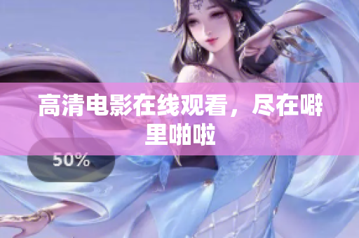 高清电影在线观看，尽在噼里啪啦