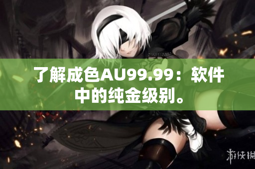 了解成色AU99.99：软件中的纯金级别。