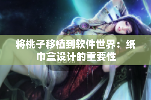 将桃子移植到软件世界：纸巾盒设计的重要性