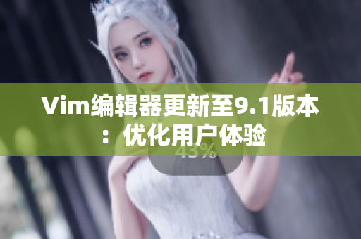 Vim编辑器更新至9.1版本：优化用户体验