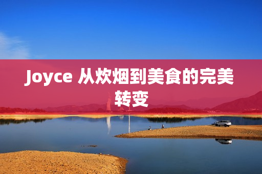 Joyce 从炊烟到美食的完美转变