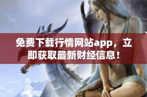 免费下载行情网站app，立即获取最新财经信息！