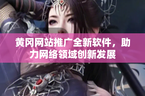 黄冈网站推广全新软件，助力网络领域创新发展