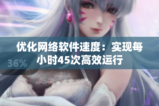 优化网络软件速度：实现每小时45次高效运行