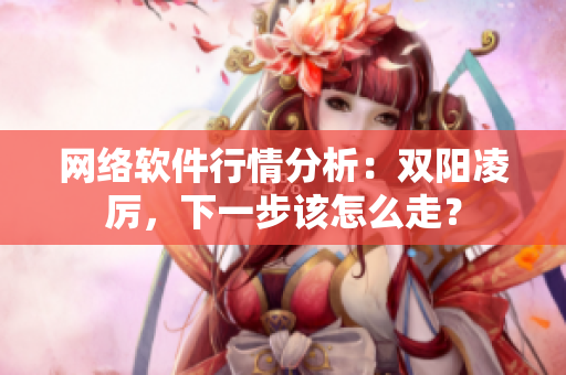 网络软件行情分析：双阳凌厉，下一步该怎么走？