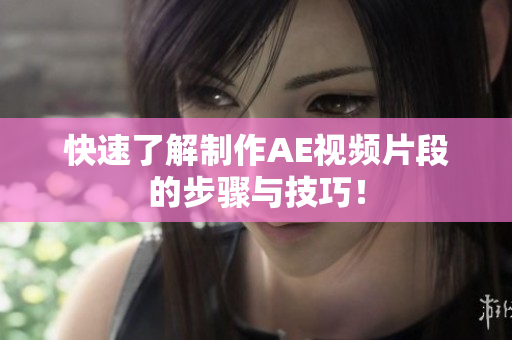 快速了解制作AE视频片段的步骤与技巧！