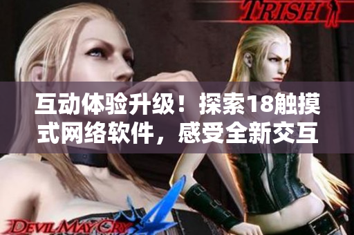 互动体验升级！探索18触摸式网络软件，感受全新交互体验