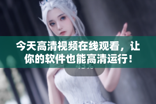 今天高清视频在线观看，让你的软件也能高清运行！