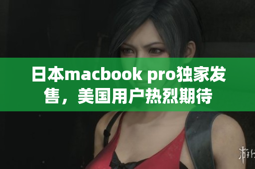 日本macbook pro独家发售，美国用户热烈期待