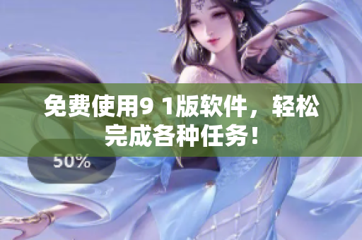 免费使用9 1版软件，轻松完成各种任务！