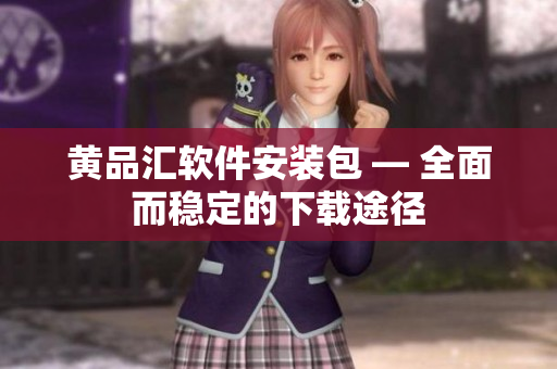 黄品汇软件安装包 — 全面而稳定的下载途径