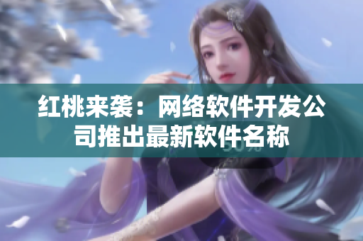红桃来袭：网络软件开发公司推出最新软件名称