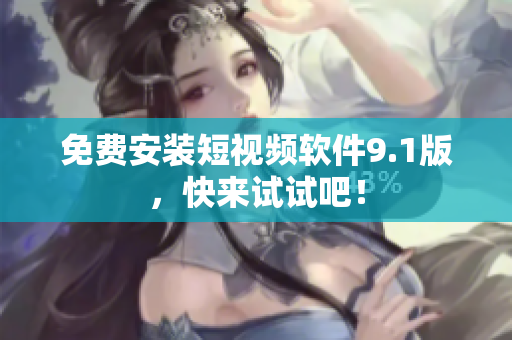 免费安装短视频软件9.1版，快来试试吧！