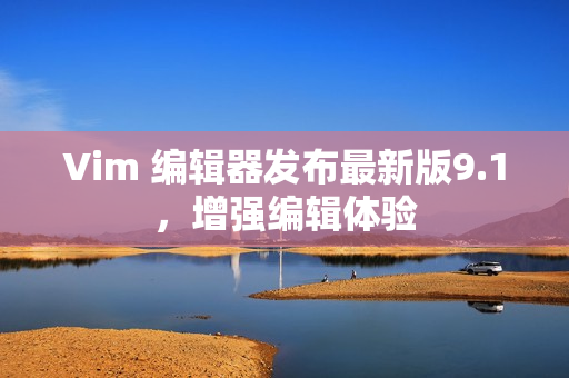 Vim 编辑器发布最新版9.1，增强编辑体验