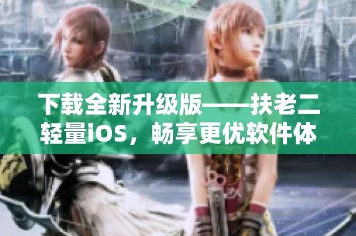 下载全新升级版——扶老二轻量iOS，畅享更优软件体验！