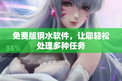免费版钢水软件，让您轻松处理多种任务