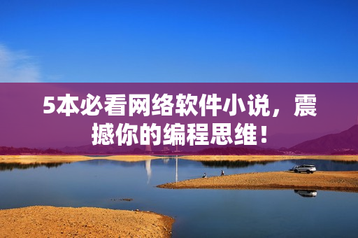 5本必看网络软件小说，震撼你的编程思维！