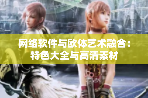 网络软件与欧体艺术融合：特色大全与高清素材