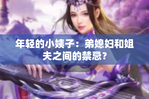年轻的小姨子：弟媳妇和姐夫之间的禁忌？