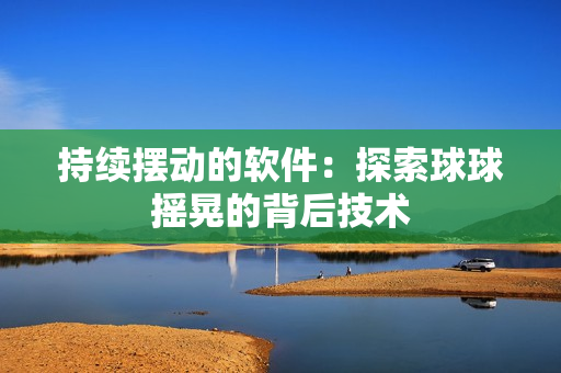持续摆动的软件：探索球球摇晃的背后技术