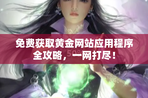 免费获取黄金网站应用程序全攻略，一网打尽！