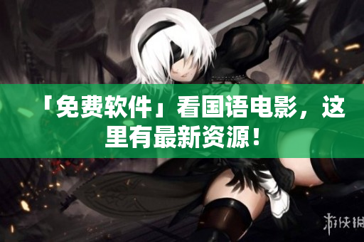 「免费软件」看国语电影，这里有最新资源！